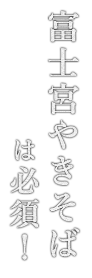 富士宮やきそばは必須！