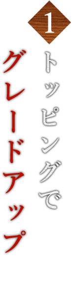 1.トッピングでグレードアップ